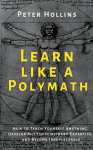 Learn Like a Polymath: How to Teach Yourself Anything, Develop Multidisciplinary Expertise, and Become Irreplaceable