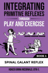 Integrating Primitive Reflexes Through Play and Exercise: An Interactive Guide to the Spinal Galant Reflex