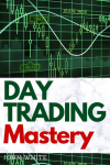 Day Trading Mastery: Discover how Professional Stock and Forex Traders Make over $10,000 a Month and How You Can Too!