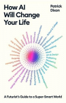 How AI Will Change Your Life: A Futurists Guide to a Super-Smart World