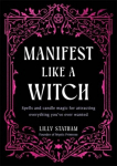 Manifest Like a Witch: Spells and Candle Magic for Attracting Everything Youve Ever Wanted