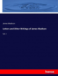 Letters and Other Writings of James Madison: Vol. I