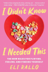 I Didnt Know I Needed This: The New Rules for Flirting, Feeling, and Finding Yourself