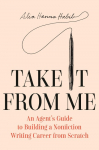 Take It from Me: An Agent's Guide to Building a Nonfiction Writing Career from Scratch