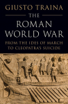 The Roman World War: From the Ides of March to Cleopatras Suicide