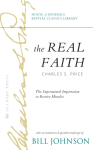 The Real Faith with Annotations and Guided Readings by Bill Johnson: The Supernatural Impartation to Receive Miracles: House of Generals Revival Classics Library