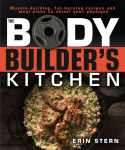 The Bodybuilders Kitchen: 100 Muscle-Building, Fat Burning Recipes, with Meal Plans to Chisel Your