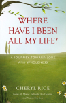 Where Have I Been All My Life?: A Journey Toward Love and Wholeness