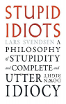 Stupid Idiots: A Philosophy of Stupidity and Complete and Utter Downright Idiocy