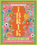Ibrik: The Balkan Table: 100 recipes from Bucharest to Istanbul