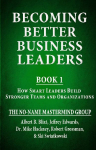 Becoming Better Business Leaders: Book 1 - How Smart Leaders Build Stronger Teams And Organizations