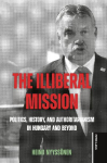 The Illiberal Mission: Politics, History, and Authoritarianism in Hungary and Beyond