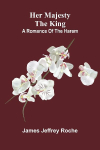 Her Majesty the King: A romance of the harem