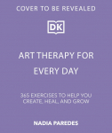 Art Therapy for Every Day: 365 Tools & Exercises to Help You Create, Heal & Grow