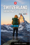 SWITZERLAND HIKING GUIDE 2026 - 2027: Clear Trails, Smart Planning, and Real Hiking Days in Switzerland