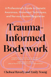 Trauma-Informed Bodywork: A Professionals Guide to Somatic Awareness, Movement Techniques, and Nervous System Regulation
