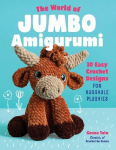The World of Jumbo Amigurumi: 30 Easy Crochet Designs for Huggable Plushies