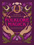 The Witch of the Forests Guide to Folklore Magick: Connect to the Wisdom of Our Elders. Embrace the Power of Green Magick.
