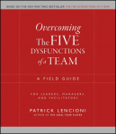 Overcoming The Five Dysfunctions of a Team: A Field Guide for Leaders, Managers, and Facilitators