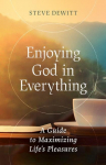 Enjoying God in Everything: A Guide to Maximizing Lifes Pleasures