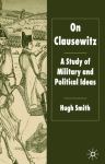 On Clausewitz: A Study of Military and Political Ideas