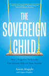 The Sovereign Child: How a Forgotten Philosophy Can Liberate Kids and Their Parents