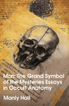 Man: The Grand Symbol of the Mysteries Essays in Occult Anatomy