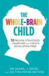 The Whole-Brain Child: 12 Proven Strategies to Nurture Your Childs Developing Mind