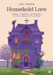Household Lore: Folklore, Traditions and Remedies for Every Room in Your Home