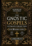 The Gnostic Gospels Ultimate Collection - LARGE PRINT: Over 30 Lost and Suppressed Texts That Changed Early Christianity Mary Magdalene, Thomas, Judas, Philip, Pistis Sophia, and other rare Gnostic scriptures
