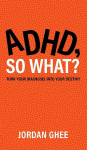 ADHD, So What?: Turn Your Diagnosis Into Your Destiny