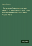 The Memoir of James Monroe, Esq. Relating to His Unsettled Claims Upon the People and Government of the United States