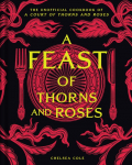 Feast of Thorns and Roses: The Unofficial Cookbook of A Court of Thorns and Roses