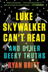 Luke Skywalker Cant Read: And Other Geeky Truths