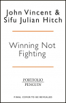 Winning Not Fighting: Why you need to rethink success and how you achieve it with the Ancient Art of Wing Tsun