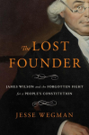 The Lost Founder: James Wilson and the Forgotten Fight for a People's Constitution