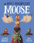 The Most Magnificent Moose: From The World of Rachel Bright & Jim Field