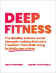 Deep Fitness: The Mindful, Science-Based Strength-Training Method to Transform Your&nbsp;Well-Being in 30 Minutes a Week