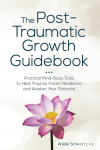 Post-Traumatic Growth Guidebook: Practical Mind-Body Tools to Heal Trauma, Foster Resilience and Awaken Your Potential
