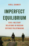 Imperfect Equilibrium: Civil-Military Relations in Russian Defense Policymaking