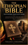 The Ethiopian Bible: What Western Christianity Missed: A Deep Dive into Lost Scriptures and Ancient Teachings That Shaped Faith