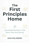 The First Principles Home: Household Systems That Save Time and Sanity