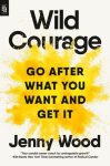Wild Courage: Go After What You Want and Get It