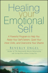 Healing Your Emotional Self: A Powerful Program to Help You Raise Your Self-Esteem, Quiet Your Inner Critic, and Overcome Your Shame