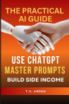 The Practical AI Guide: Use ChatGPT, Master Prompts & Build Side Income