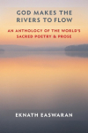 God Makes the Rivers to Flow: An Anthology of the Worlds Sacred Poetry and Prose