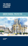 The Urban Sketching Handbook Understanding Perspective: Easy Techniques for Mastering Perspective Drawing on Location