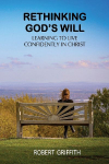 RETHINKING GODS WILL: Learning to Live Confidently in Christ