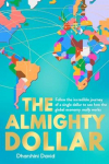 The Almighty Dollar: Follow the Incredible Journey of Single Dollar to See How the Global Economy Really Works