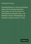 Stumbling Blocks. A Sermon Preached Before the Protestant Episcopal Association for the Promotion of Christianity Among the Jews, in St. Matthias Church, Philadelphia, on Sunday Evening, January 14, 1877